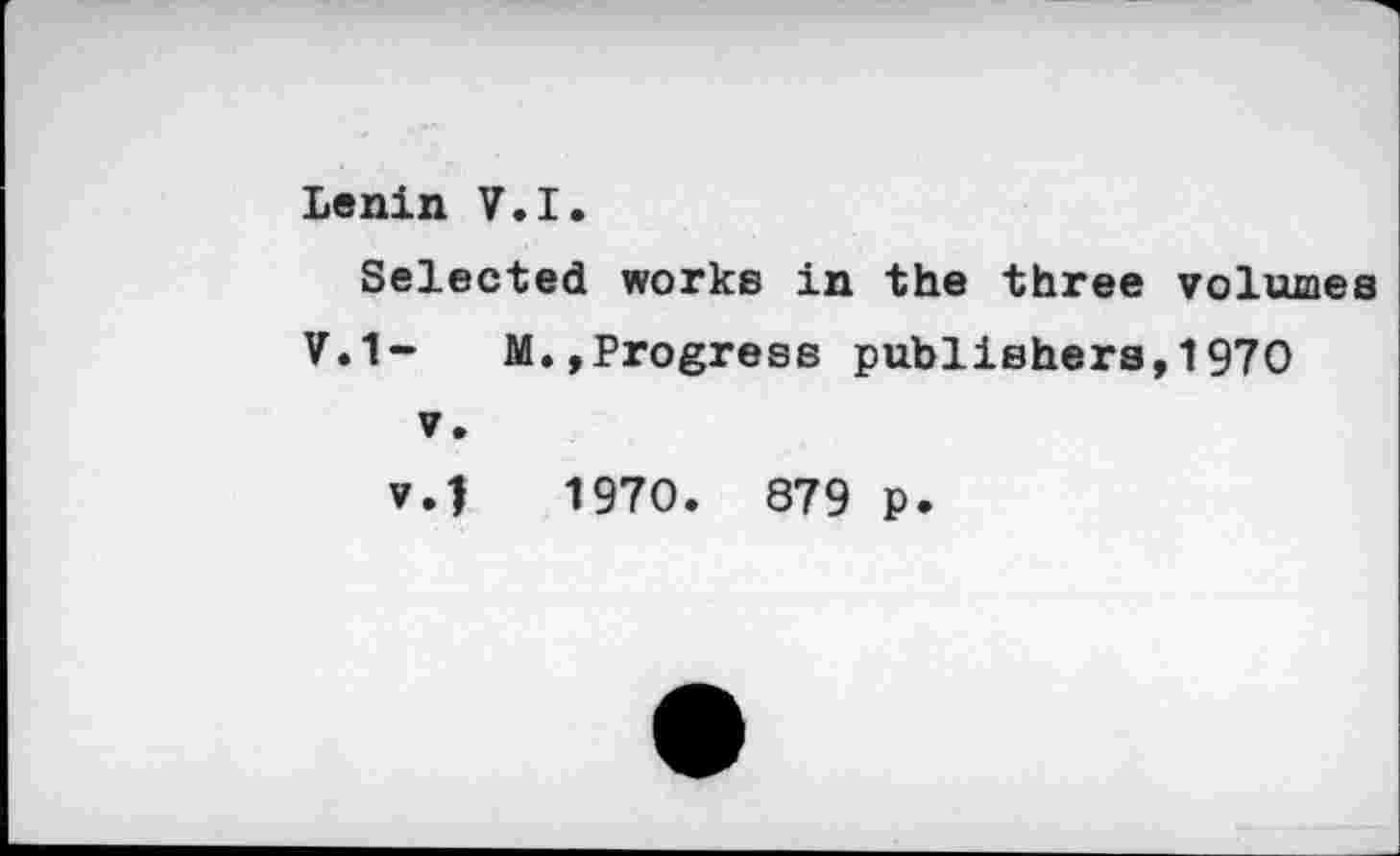 ﻿Lenin V.I. Selected works in the three volumes
V.1-	M.,Progress publishers,1970
v. v.J 1970. 879 p.